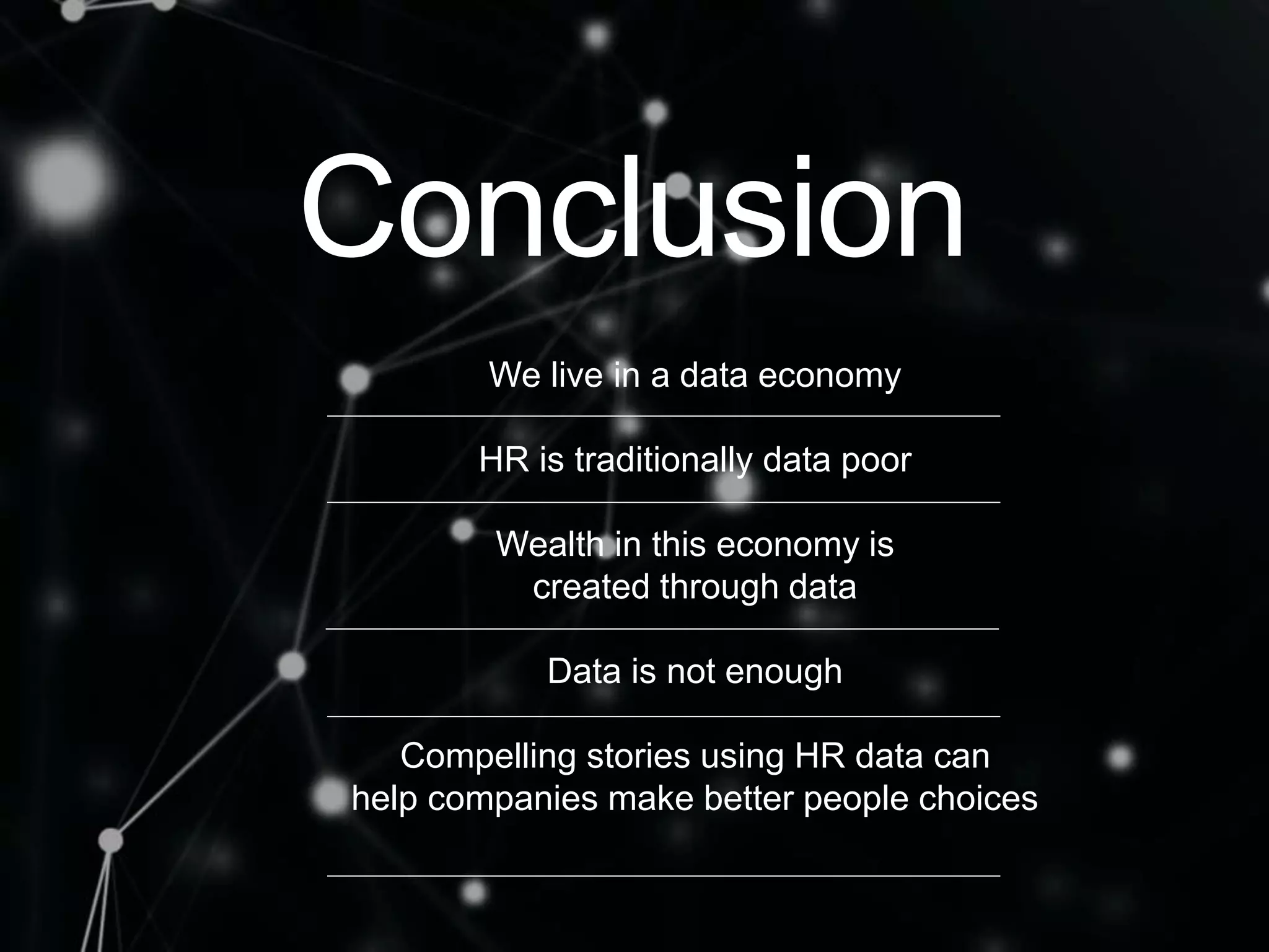 Conclusion
We live in a data economy
HR is traditionally data poor
Wealth in this economy is
created through data
Data is not enough
Compelling stories using HR data can
help companies make better people choices
 