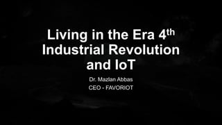 Living in the Era 4th
Industrial Revolution
and IoT
Dr. Mazlan Abbas
CEO - FAVORIOT
 
