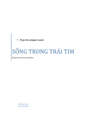  [Type the company name]
SỐNG TRONG TRÁI TIM
[Type the document subtitle]
Windows User
[Pick the date]
 