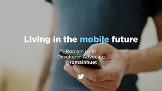 Living in the mobile future
Romain Huet
Developer Advocate
@romainhuet
 