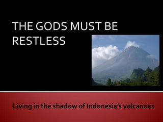 THE GODS MUST BE RESTLESS Living in the shadow of Indonesia’s volcanoes 
