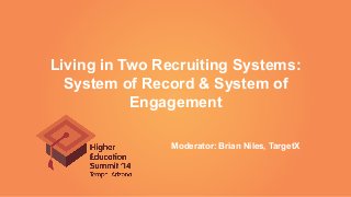 Living in Two Recruiting Systems:
System of Record & System of
Engagement
Moderator: Brian Niles, TargetX
 
