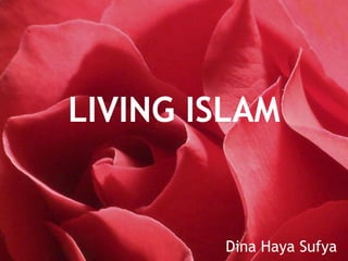 LIVING ISLAM
Dina Haya Sufya
 