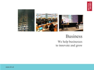 www.bl.uk
April 2013
Business
We help businesses
to innovate and grow
 