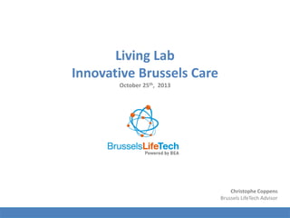 Living Lab
Innovative Brussels Care
October 25th, 2013

Christophe Coppens
Brussels LifeTech Advisor

 