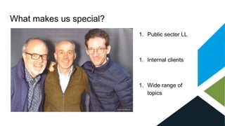What makes us special?
1. Public sector LL
1. Internal clients
1. Wide range of
topics
 