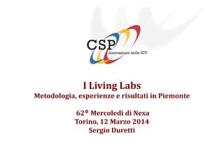 I Living Labs
Metodologia, esperienze e risultati in Piemonte
62° Mercoledì di Nexa
Torino, 12 Marzo 2014
Sergio Duretti
 