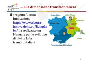 ... E la dimensione transfrontaliera
Il progetto Alcotra
Innovazione
http://www.alcotra-
innovazione.eu/livingLa
bs/ ha realizzato un
Manuale per lo sviluppoManuale per lo sviluppo
di Living Labs
transfrontalieri
9
 