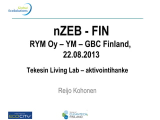 nZEB - FIN
RYM Oy – YM – GBC Finland,
22.08.2013
Tekesin Living Lab – aktivointihanke
Reijo Kohonen
 