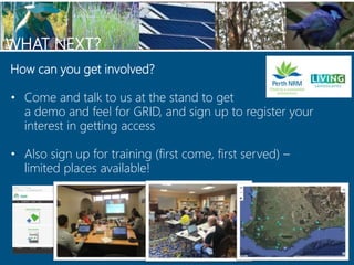 WHAT NEXT?
How can you get involved?
• Come and talk to us at the stand to get
a demo and feel for GRID, and sign up to re...