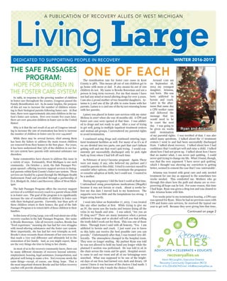 Living LargeWINTER 2016-2017DEDICATED TO SUPPORTING PEOPLE IN RECOVERY
A PUBLICATION OF RECOVERY ALLIES OF WEST MICHIGAN
In 1982, in response to the growing number of children
in foster care throughout the country, Congress passed the
Family Reunification Act. As its name implies, the purpose
of this act was to increase the number of children return-
ing to their biological parents following foster care. At that
time, there were approximately 260,000 children in the na-
tion’s foster care system. Now over twenty five years later,
there are over 400,000 children in foster care in the United
States!
Why is it that the net result of an act of Congress intend-
ing to increase the rate of reunication has been to increase
the number of children in foster care by over 144,000?
While there may be several factors, chief among them
has been the failure to address the main reason children
are removed from their homes in the first place. For years,
it has been understood that 75% of the children in our fos-
ter care system have parents with untreated substance use
disorders.
Some communities have chosen to address this issue in
a variety of ways. Fortunately, West Michigan is one such
community. On October 1, 2016, the Safe Passages Pro-
gram opened—offering recovery support services to biolog-
ical parents within Kent County’s foster care system. These
services are funded by a grant through the Michigan Health
Endowment Fund and provided through a partnership of
D.A. Blodgett-St. John’s and Recovery Allies of West Mich-
igan.
The Safe Passages Program offers the recovery support
services of a certified recovery coach to a parent whose child
is in foster care. The goal of the program is to significantly
increase the rate of reunification of children in foster care
with their biological parents. Currently, less than 40% of
these children return to their homes; the goal of the Safe
Passages Program is to return 66% of these children to their
families.
In this issue of Living Large, you will read about one of the
recovery coaches in the Safe Passages Program. Her name
is Brooke Bouwman. Like all recovery coaches, Brooke has
“lived experience,” meaning she has had her own struggles
with mood-altering substances and the foster care system.
More importantly, she has had her own triumphs as well.
Brooke’s story recounts those elements of her own recovery
that made a very real difference and ultimately led to the
restoration of her family. And, as you might expect, those
are the very things she tries to bring to her clients.
As most of us in the recovery community know, there can
be many different elements of recovery beyond sobriety:
employment, housing, legal assistance, transportation, and
physical well-being to name a few. Not everyone needs the
same things—except, of course, one thing: hope. That is
the most important element Brooke and her fellow recovery
coaches will provide abundantly.
The reunification rate for foster care cases in Kent
County is 38%. This means 38 out of 100 children get to
go home with mom or dad. It also means 62 out of 100
children do not. My name is Brooke Bouwman and am a
person in long term recovery. For me that means I have
not had any mind or mood altering drugs for over 3 years.
I am also a proud mother of two beautiful daughters. Ar-
ianna is 3 and one of the 38 able to come home with her
parents. Lainey is 11 and one of the 62 not returning home
with her parents.
Lainey was placed in foster care services with my sister
Melissa in 2007 when she was 18 months old. A CPS and
foster care case were opened at that time. I was addict-
ed to drugs and not ready to quit. After a year of trying
to get well, going to multiple inpatient treatment centers
and mutual aid groups, I surrendered my parental rights
to avoid termination.
I continued using drugs and continued entering inpa-
tient treatment facilities as well. For many of us it’s as if
we are divided into two parts, one part that can’t fathom
getting well and one that won’t quit trying. I would con-
sistently get successfully discharged only to pick right
back up from where I had left off each time.
In February of 2013 I became pregnant. Again. There
were not many, if any, who believed my partner and I
could be parents to this child. I tried to convince myself to
consider other options, either to terminate the pregnancy
or consider adoption at birth, but I could not. I wanted to
be a mother.
During my pregnancy I did the best I could at that time.
I rationalized using prescriptions medications (illegally)
because it was not heroin or crack. About 9 weeks be-
fore my due date I moved back to my hometown. The
supports were too little and the temptations too strong. I
began using heavily.
I went into labor on September 17, 2013. I was treated
like any other mother at first. While trying to give me
an IV, the nurse saw the tracks and bruises lining all the
veins in my hands and arm. I was asked, “Are you an
IV drug user?” There are many instances when a person
addicted to drugs and or alcohol will tell you that telling
the truth didn’t work out for them. This was one of those
times. Through tears I said with all honesty, “Yes. I am
addicted to heroin and crack. I just want you to know
so this baby can receive the best possible care you can
provide.” Unfortunately after that, I was treated very dif-
ferently. The atmosphere changed in the hospital room.
They were no longer smiling. My partner Ryan was told
he was not allowed to hold my hand any longer while the
planned C-section was performed. He was told to sit in
the chair across the room and be quiet. Hospital securi-
ty came in and our room and all of our belongings were
searched. What was supposed to be one of the bright-
est days of our lives had turned very dark and dreary. Of
course I knew it was because of the choices I had made. I
just didn’t know why I made the choices I had.
THE SAFE PASSAGES
PROGRAM:
HOPE FOR CHILDREN IN
THE FOSTER CARE SYSTEM
ONE OF EACH
Recovery
ALLIES
ADVOCATE • CELEBRATE • EDUCATE
recoveryallies.us
Kevin McLaughlin, Executive Director
Recovery Community Organization (RCO)
Phone: 616-226-6567• Email: info@recoveryallies.us
r a
Around 1:00 am
on September 18,
2013 my youngest
daughter, Arianna,
was born. She was
born addicted to
heroin and crack.
Later in the after-
noon that same day
a CPS worker came
and delivered the
message that we
would need to be
in court the next
day. I was going to
be given six weeks
until termination
of my parental rights. I was terrified of that. I was also
asked many questions. I talked about the 17 treatment
centers I went to and had been successfully discharged
from. I talked about recovery. I talked about how I had
confidence that I could get well and raise a child. I talked
about how I had not given up. I talked about how I knew
that no matter what, I can never quit quitting. I could
never quit trying to change my life. What I found, though,
was that the very argument ‘I have never quit quitting’
which I thought was showing my conviction to getting
better, seemed to cement the case that I was ‘untreatable’.
Arianna was treated with great care and only needed
treatment for one day as opposed to the sometimes two
weeks needed. This comforted me. Mothers who go
through this share how the guilt and shame are so over-
powering all hope can be lost. For some reason, this time
I had hope. Ryan was given a drug test and was cleared to
take Arianna home with him.
Two weeks prior to my termination hearing, a CPS case
was opened for Ryan. Since he had no previous cases with
CPS and foster care services, he received the typical one
year to get well. Because they were giving him that time,
Continued on page 2
Ryan and Arianna
 