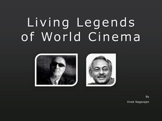Living Legends
of World Cinema
By
Vivek Nagarajan
 