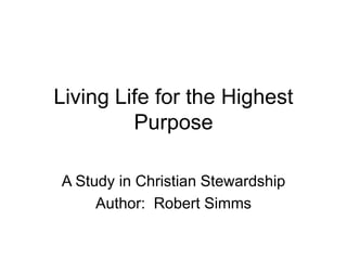 Living Life for the Highest
Purpose
A Study in Christian Stewardship
Author: Robert Simms
 