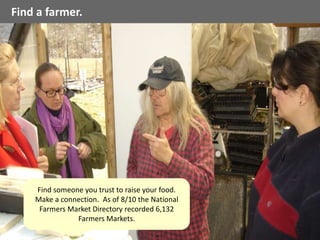 Find a farmer.
Find someone you trust to raise your food.
Make a connection. As of 8/10 the National
Farmers Market Directory recorded 6,132
Farmers Markets.
 