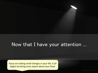 http://www.etftrends.com
Now that I have your attention ...
Focus on making small changes in your life. It all
begins by being more aware about your food.
 