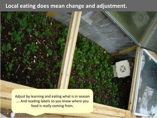Local eating does mean change and adjustment.
Adjust by learning and eating what is in season
…. And reading labels so you know where you
food is really coming from.
 