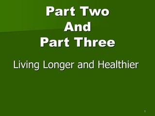 Part Two
And
Part Three
Living Longer and Healthier
1
 