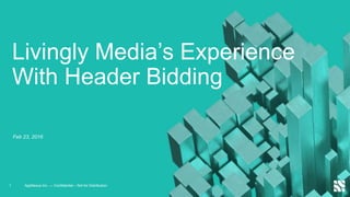 Livingly Media’s Experience
With Header Bidding
1
Feb 23, 2016
AppNexus Inc. — Confidential – Not for Distribution
 