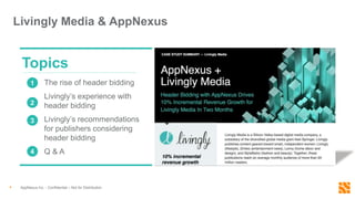 Livingly Media & AppNexus
AppNexus Inc. - Confidential – Not for Distribution4
The rise of header bidding
Livingly’s experience with
header bidding
Livingly’s recommendations
for publishers considering
header bidding
Q & A
1
2
3
4
Topics
 