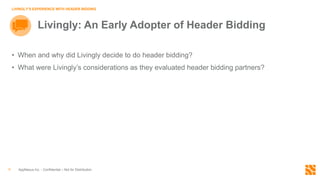 • When and why did Livingly decide to do header bidding?
• What were Livingly’s considerations as they evaluated header bidding partners?
AppNexus Inc. - Confidential – Not for Distribution9
LIVINGLY’S EXPERIENCE WITH HEADER BIDDING
Livingly: An Early Adopter of Header Bidding
 