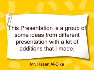 This Presentation is a group of
some ideas from different
presentation with a lot of
additions that I made.
Mr. Hasan Al-Dika

 