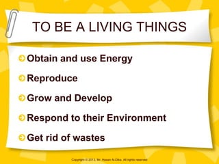 TO BE A LIVING THINGS
Obtain and use Energy
Reproduce

Grow and Develop
Respond to their Environment

Get rid of wastes
Co...