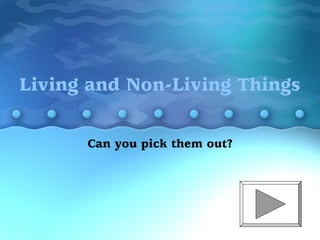 Living and Non-Living Things
Can you pick them out?
 