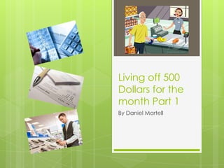Living off 500
Dollars for the
month Part 1
By Daniel Martell

 