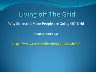 LivingoffTheGrid Why More and More People are Going Off-Grid Learn more at: http://www.renewable-energy-ideas.info/ 