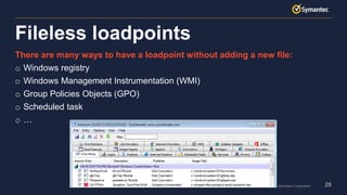 28Copyright © 2017 Symantec Corporation
There are many ways to have a loadpoint without adding a new file:
o Windows registry
o Windows Management Instrumentation (WMI)
o Group Policies Objects (GPO)
o Scheduled task
o …
Fileless loadpoints
 