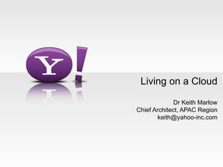 Living on a Cloud Dr Keith Marlow Chief Architect, APAC Region [email_address] 