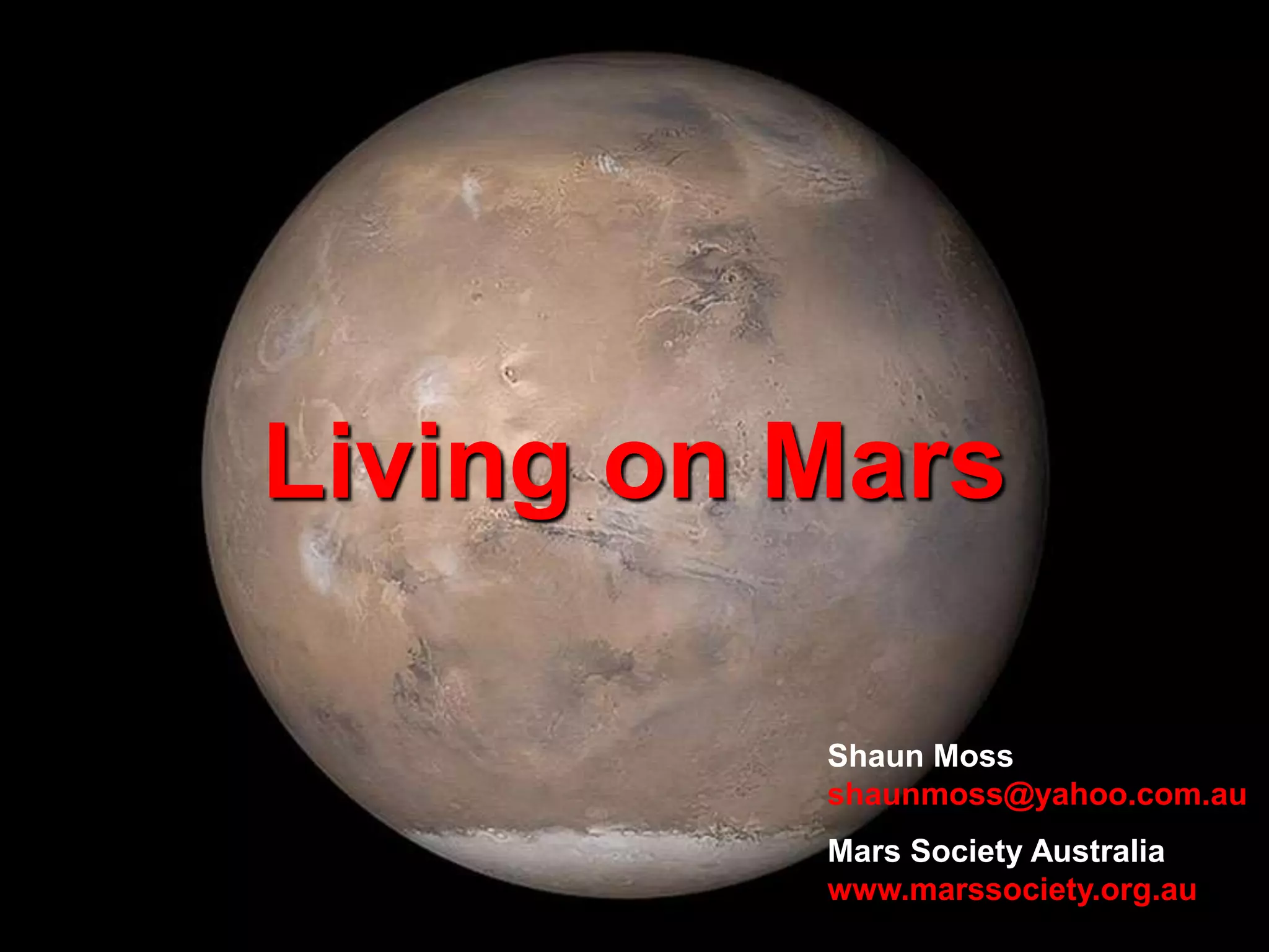 Living on Mars
Shaun Moss
shaunmoss@yahoo.com.au
Mars Society Australia
www.marssociety.org.au
 