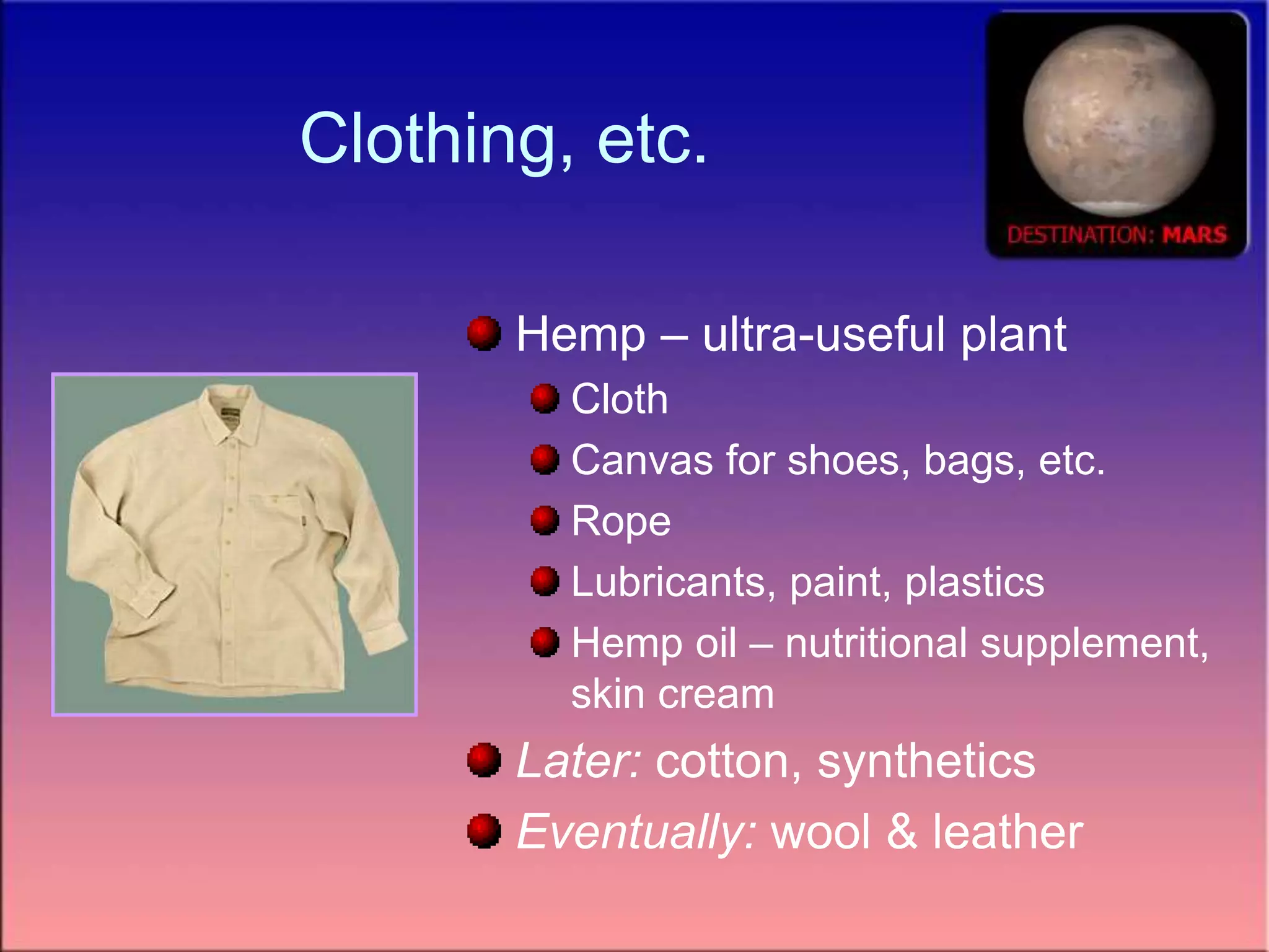 Clothing, etc.
Hemp – ultra-useful plant
Cloth
Canvas for shoes, bags, etc.
Rope
Lubricants, paint, plastics
Hemp oil – nutritional supplement,
skin cream
Later: cotton, synthetics
Eventually: wool & leather
 