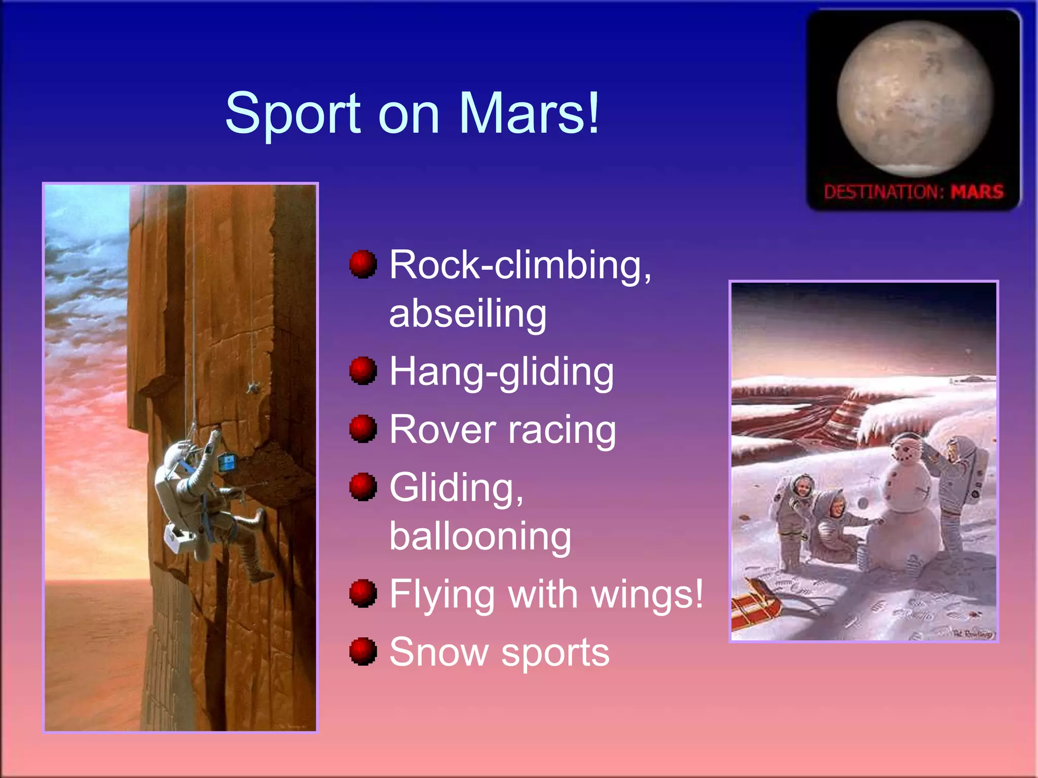 Sport on Mars!
Rock-climbing,
abseiling
Hang-gliding
Rover racing
Gliding,
ballooning
Flying with wings!
Snow sports
 