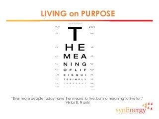 LIVING on PURPOSE
“Ever more people today have the means to live, but no meaning to live for.”
Viktor E. Frankl
 