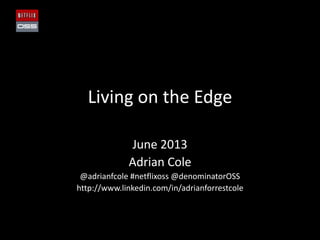 Living on the Edge
June 2013
Adrian Cole
@adrianfcole #netflixoss @denominatorOSS
http://www.linkedin.com/in/adrianforrestcole
 