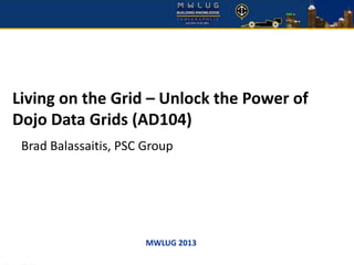 MWLUG 2013
Living on the Grid – Unlock the Power of
Dojo Data Grids (AD104)
Brad Balassaitis, PSC Group
 