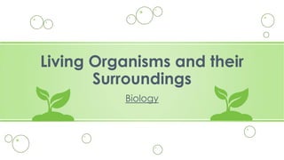 Living Organisms and their
Surroundings
Biology

 