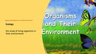 Ecology:
the study of living organisms in
their environment.
 