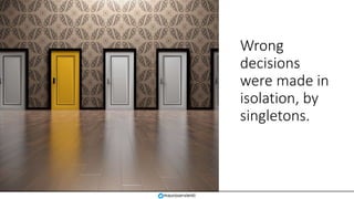 Wrong
decisions
were made in
isolation, by
singletons.
mauroservienti
 