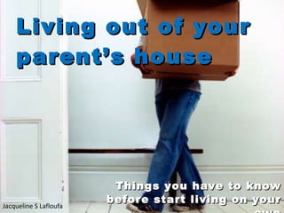 Living out  of  your parent’s house Things you have to know before start living on your own Jacqueline S Lafloufa 