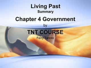 Living PastSummary Chapter 4 Government by TNT COURSE Ferry Tanoto 