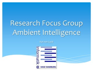 Research Focus Group
 Ambient Intelligence
        Kai von Luck
 