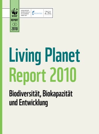 DIESER REPORT
         WURDE ERSTELLT
         IN ZUSAMMEN-
         ARBEIT MIT:



REPORT
  D

 2010




Living Planet
Report 2010
Biodiversität, Biokapazität
und Entwicklung
 