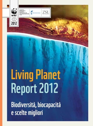 QUESTO
       RAPPORTO
       È STATO
       PRODOTTO IN
       COLLABORAZIONE
       CON:



 I

2012




Living Planet
Report 2012
Biodiversità, biocapacità
e scelte migliori
 