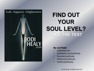 HOW OLD IS
YOUR SOUL?
TAKE THE TEST
By: Jodi Healy
• jodihealy.com
• Facebook.com/jodihealy
• Youtube/jodihealy
• Pinterest/jodihealy
• Twitter/jodihealy
© Jodi Healy, All Rights Reserved
 
