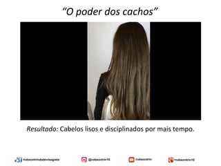/robsontrindadevisagista @robsontrin10 /robsontrin +robsontrin10
“O poder dos cachos”
Resultado: Cabelos lisos e disciplinados por mais tempo.
 