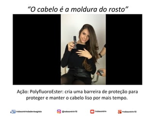 /robsontrindadevisagista @robsontrin10 /robsontrin +robsontrin10
“O cabelo é a moldura do rosto”
Ação: PolyfluoroEster: cria uma barreira de proteção para
proteger e manter o cabelo liso por mais tempo.
 