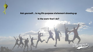 Ask yourself… is my life purpose statement showing up
in the work that I do?
 