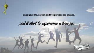 Once your life, career, and life purpose are aligned,
you’ll start to experience a true joy
 